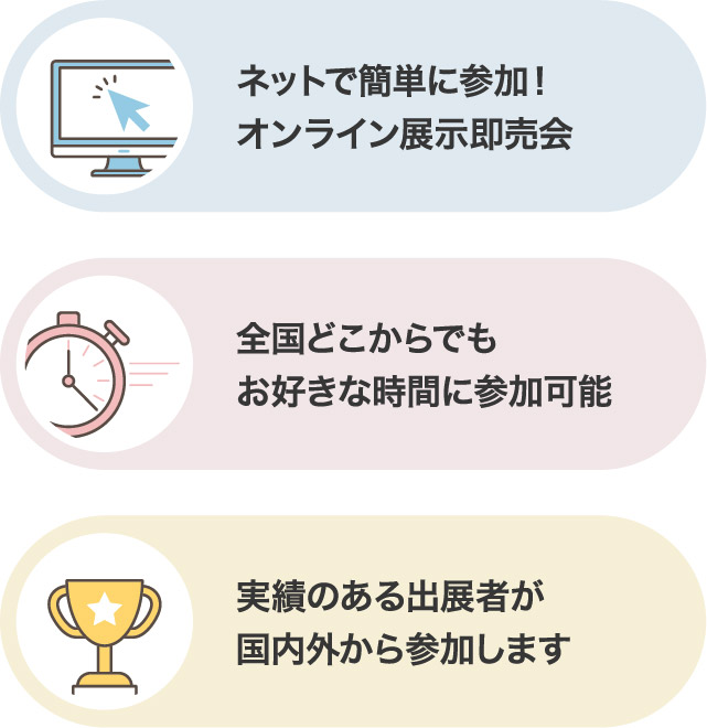 ・ネットで簡単に参加!オンライン展示即売会 ・全国どこからでもお好きな時間に参加可能 ・実績のある出展者が国内外から参加します
